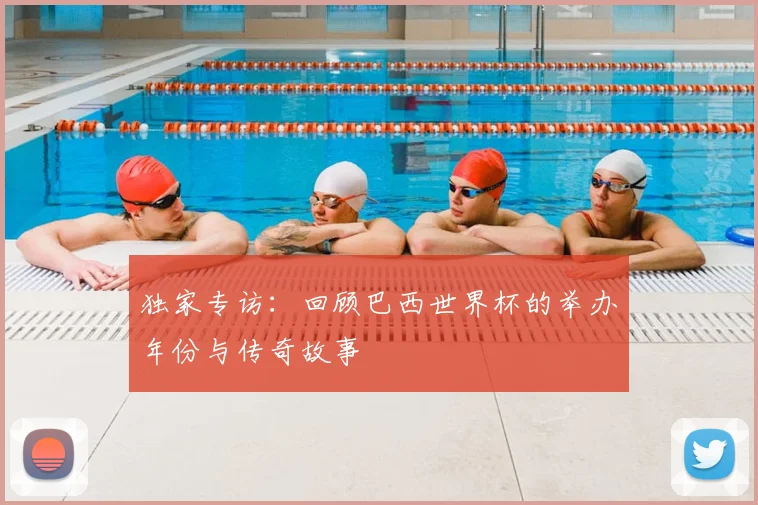 独家专访:回顾巴西世界杯的举办年份与传奇故事