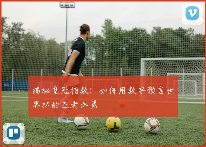 揭秘皇冠指数:如何用数字预言世界杯的王者加冕