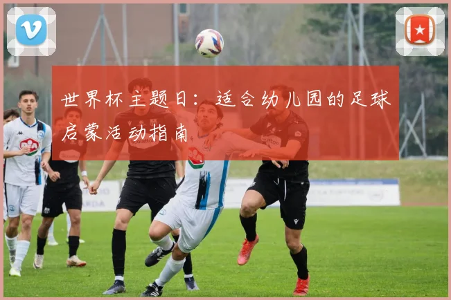世界杯主题日：适合幼儿园的足球启蒙活动指南