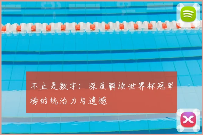 不止是数字:深度解读世界杯冠军榜的统治力与遗憾