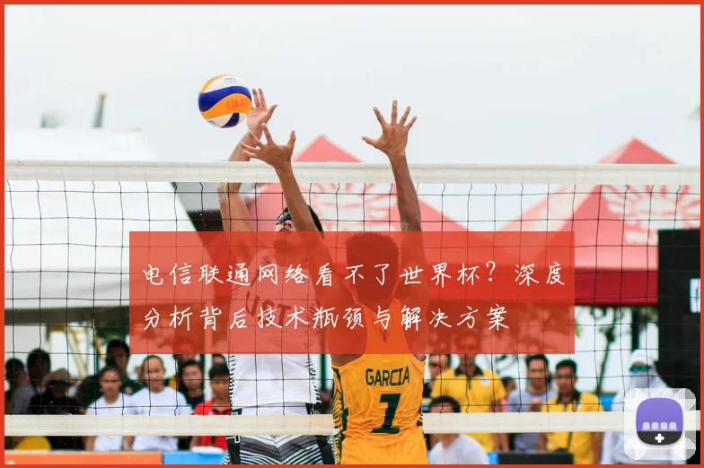 电信联通网络看不了世界杯？深度分析背后技术瓶颈与解决方案