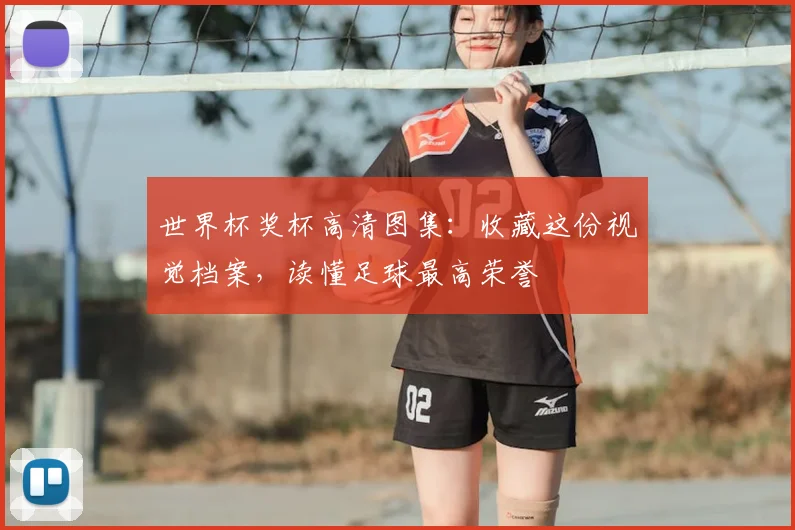 世界杯奖杯高清图集:收藏这份视觉档案,读懂足球最高荣誉