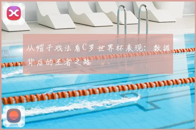 从帽子戏法看C罗世界杯表现:数据背后的王者之路
