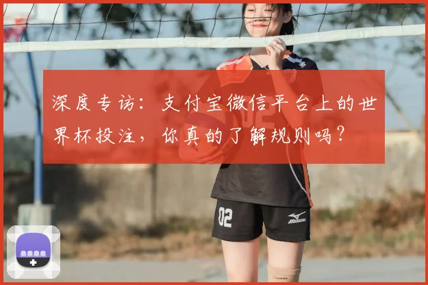 深度专访:支付宝微信平台上的世界杯投注,你真的了解规则吗?