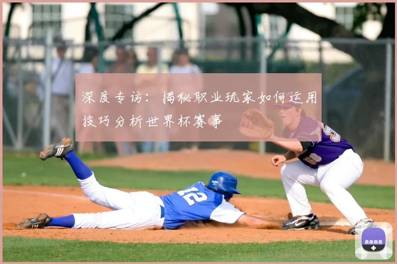 深度专访:揭秘职业玩家如何运用技巧分析世界杯赛事