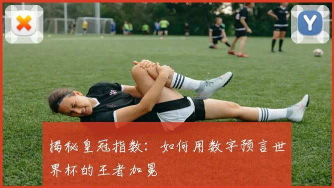 揭秘皇冠指数：如何用数字预言世界杯的王者加冕