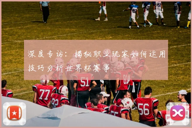 深度专访：揭秘职业玩家如何运用技巧分析世界杯赛事