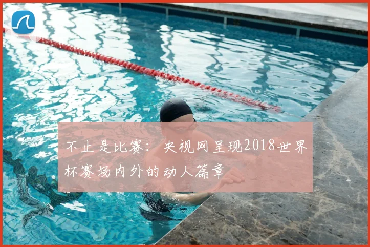 不止是比赛：央视网呈现2018世界杯赛场内外的动人篇章