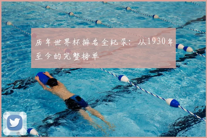 历年世界杯排名全纪录：从1930年至今的完整榜单