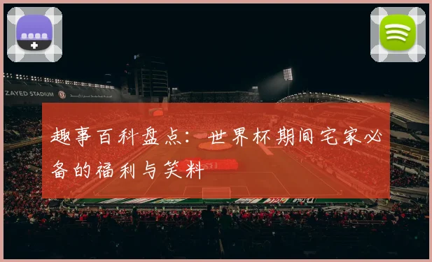 趣事百科盘点：世界杯期间宅家必备的福利与笑料