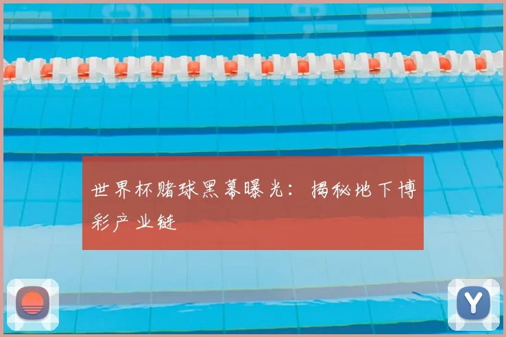 世界杯赌球黑幕曝光：揭秘地下博彩产业链