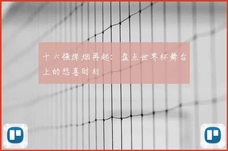 十六强烽烟再起：盘点世界杯舞台上的悲喜时刻