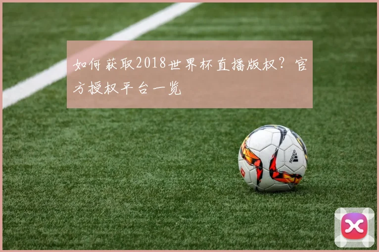 如何获取2018世界杯直播版权?官方授权平台一览