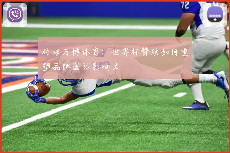 对话万博体育:世界杯赞助如何重塑品牌国际影响力