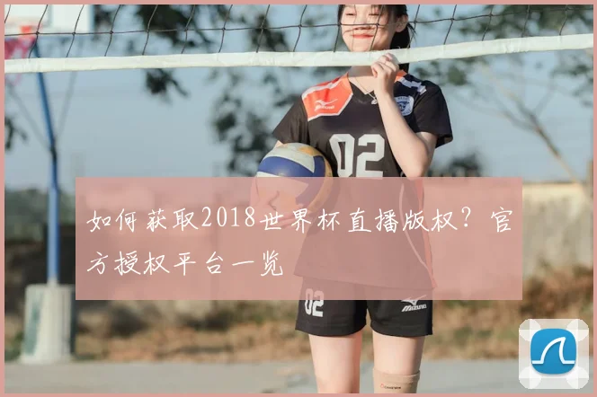 如何获取2018世界杯直播版权？官方授权平台一览