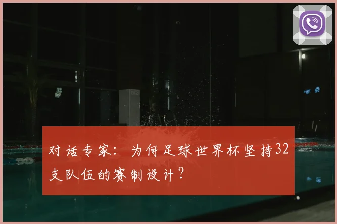 对话专家：为何足球世界杯坚持32支队伍的赛制设计？
